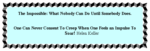 The Impossible: What Nobody Can Do Until Somebody Does.


One Can Never Consent To Creep When One Feels an Impulse To 
Soar!
 Helen Keller 

Www.HomePlansForFree.com

New Home Floor Plans For Free

